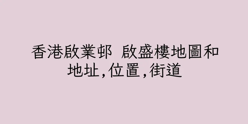 香港啟業邨 啟盛樓地圖和地址,位置,街道