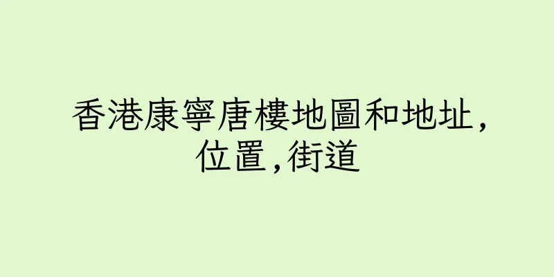 香港康寧唐樓地圖和地址,位置,街道