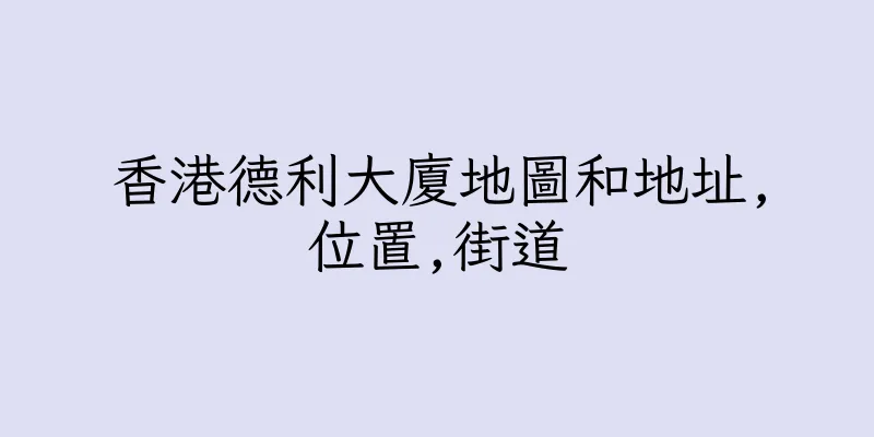 香港德利大廈地圖和地址,位置,街道