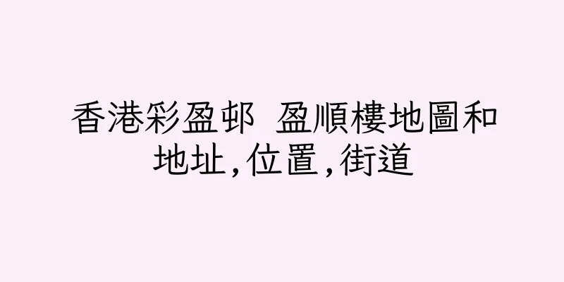 香港彩盈邨 盈順樓地圖和地址,位置,街道
