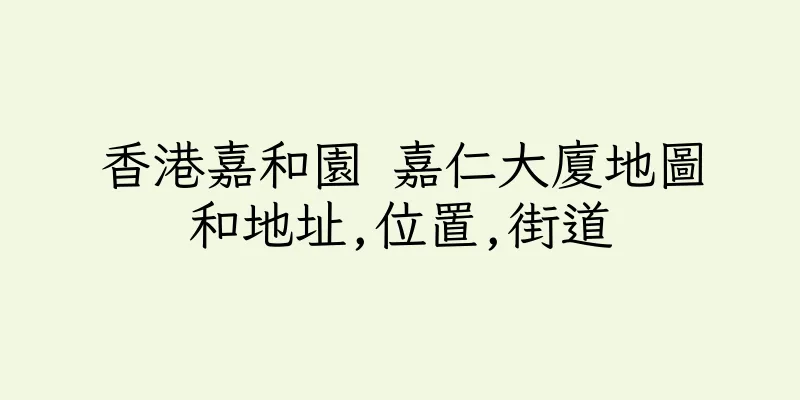 香港嘉和園 嘉仁大廈地圖和地址,位置,街道