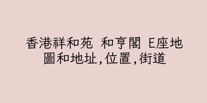 香港祥和苑 和亨閣 E座地圖和地址,位置,街道