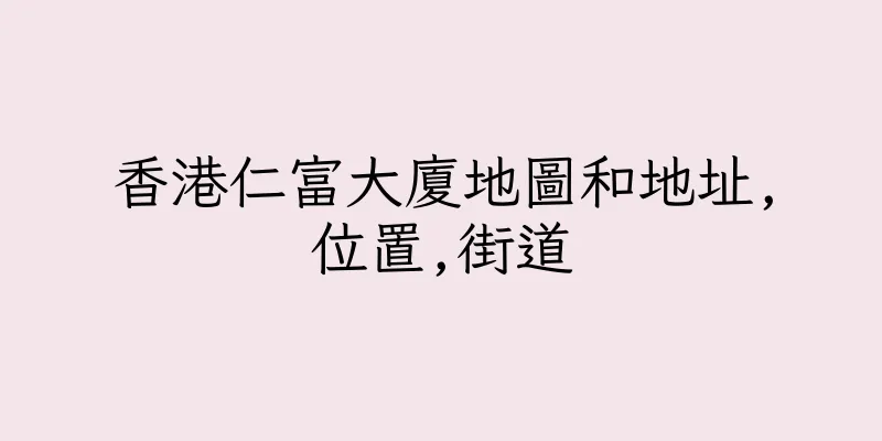 香港仁富大廈地圖和地址,位置,街道