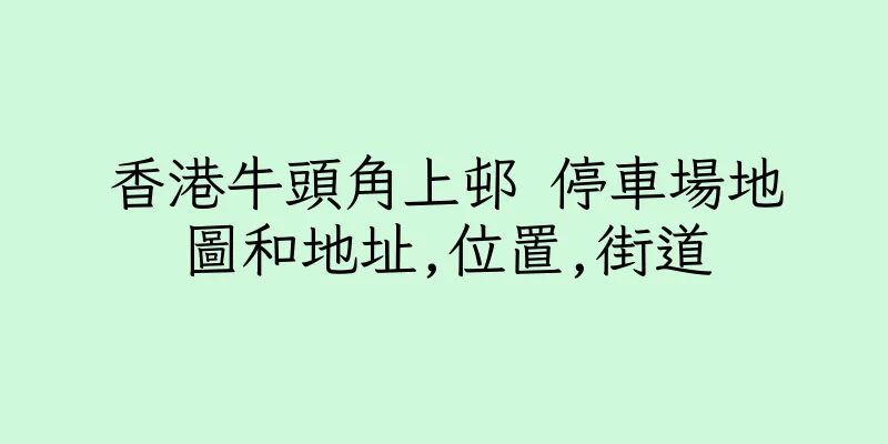 香港牛頭角上邨 停車場地圖和地址,位置,街道