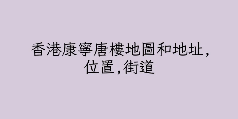 香港康寧唐樓地圖和地址,位置,街道