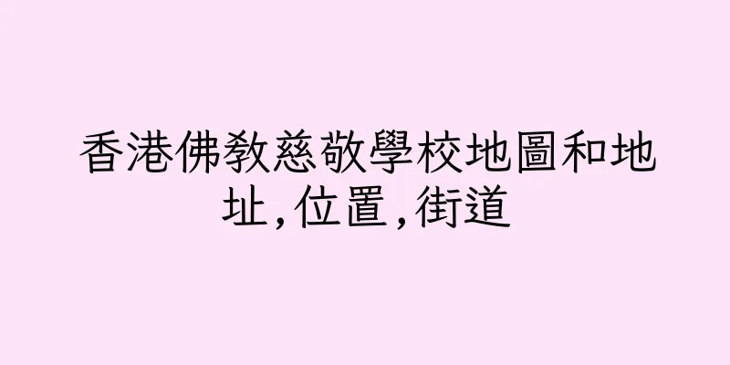 香港佛教慈敬學校地圖和地址,位置,街道