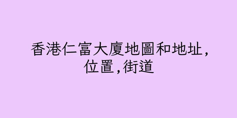 香港仁富大廈地圖和地址,位置,街道