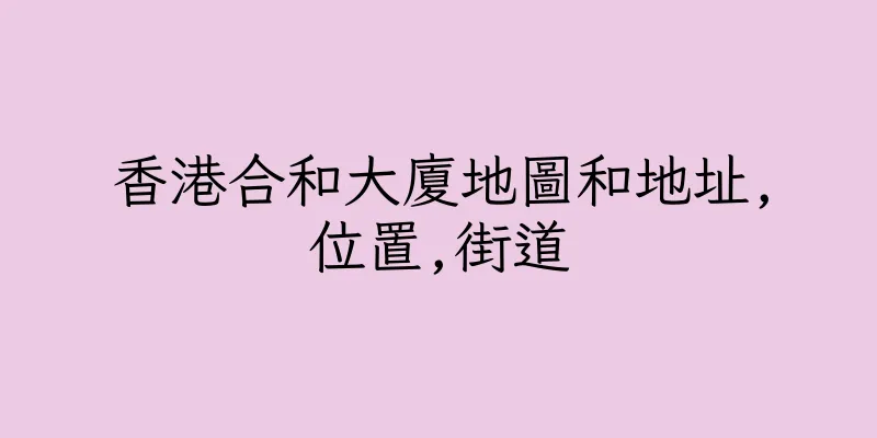 香港合和大廈地圖和地址,位置,街道