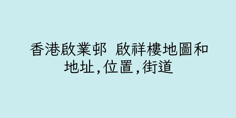 香港啟業邨 啟祥樓地圖和地址,位置,街道