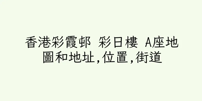 香港彩霞邨 彩日樓 A座地圖和地址,位置,街道
