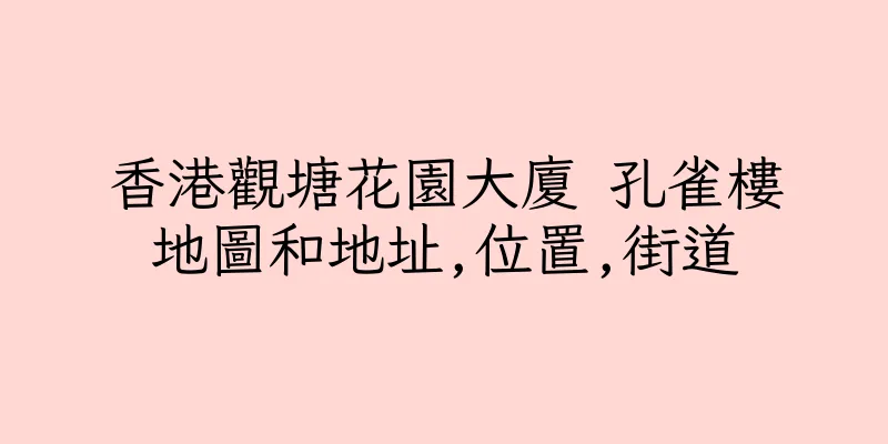 香港觀塘花園大廈 孔雀樓地圖和地址,位置,街道