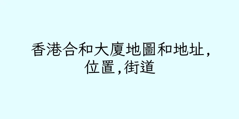 香港合和大廈地圖和地址,位置,街道