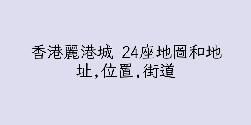 香港麗港城 24座地圖和地址,位置,街道