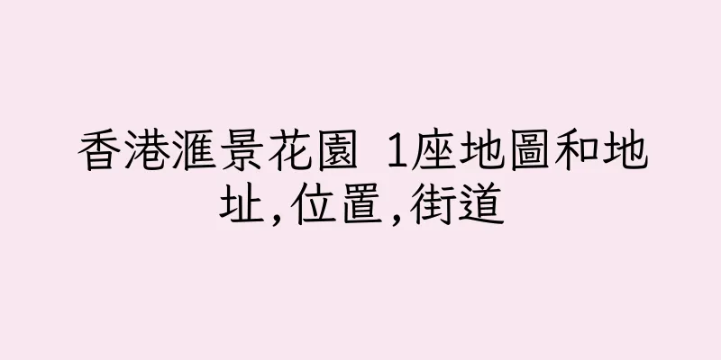 香港滙景花園 1座地圖和地址,位置,街道