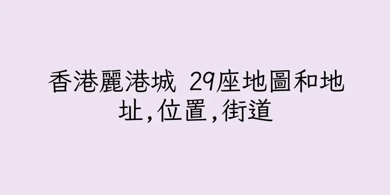 香港麗港城 29座地圖和地址,位置,街道