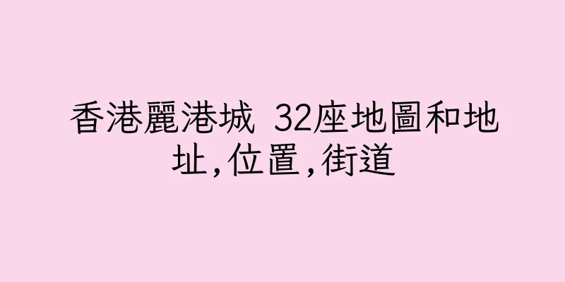 香港麗港城 32座地圖和地址,位置,街道