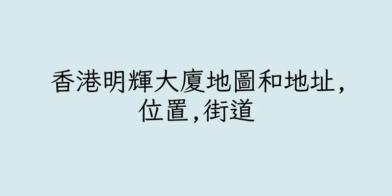 香港明輝大廈地圖和地址,位置,街道