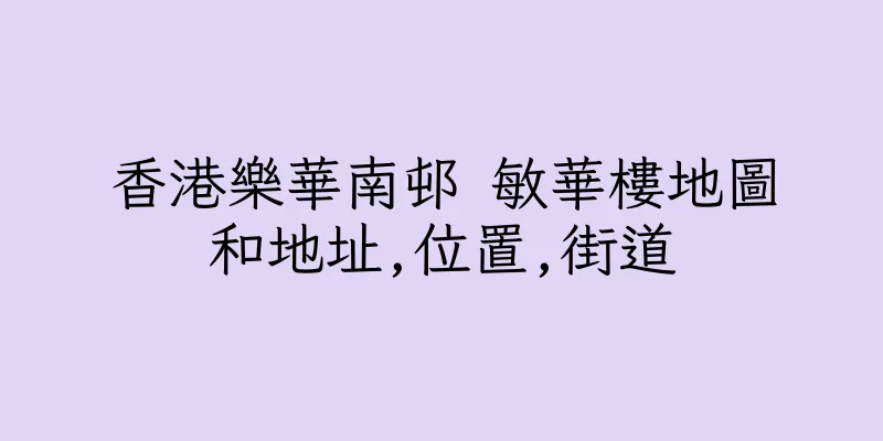 香港樂華南邨 敏華樓地圖和地址,位置,街道