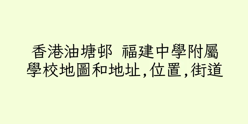 香港油塘邨 福建中學附屬學校地圖和地址,位置,街道