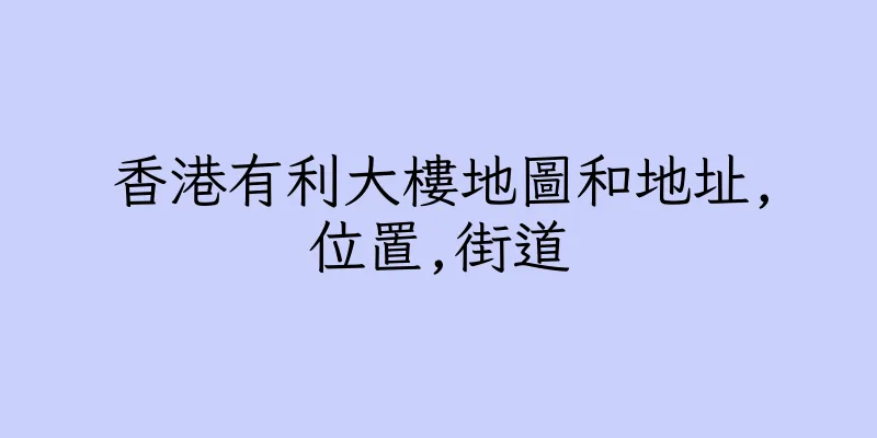 香港有利大樓地圖和地址,位置,街道