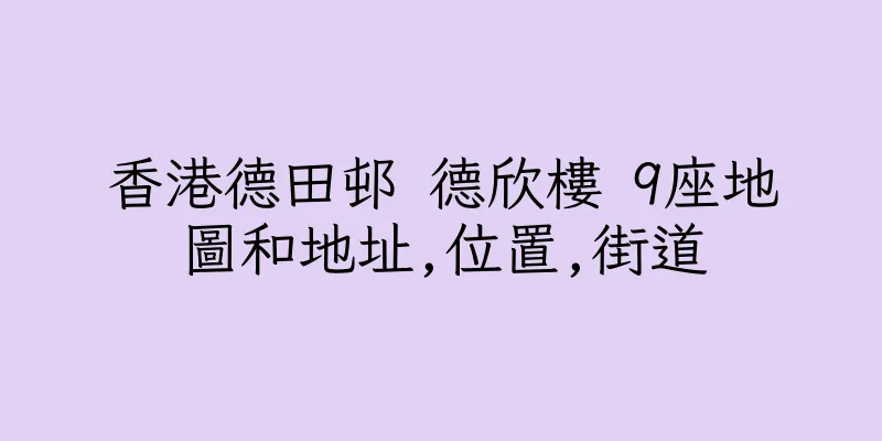 香港德田邨 德欣樓 9座地圖和地址,位置,街道