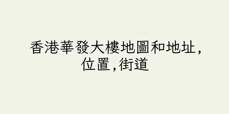 香港華發大樓地圖和地址,位置,街道