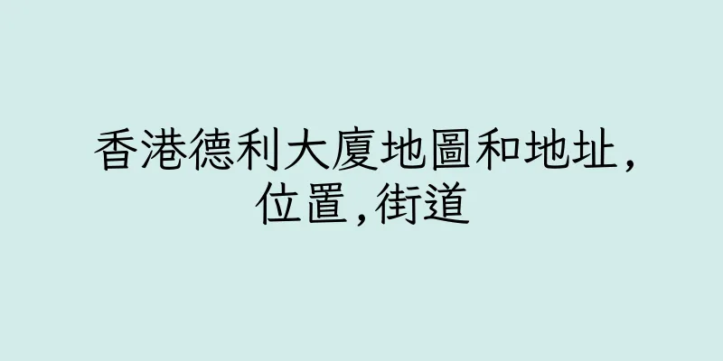 香港德利大廈地圖和地址,位置,街道