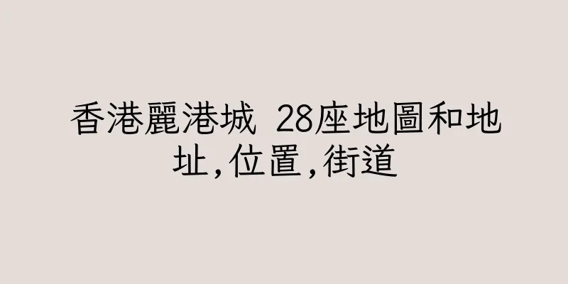 香港麗港城 28座地圖和地址,位置,街道