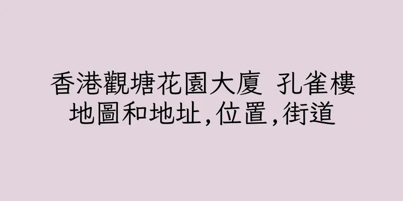 香港觀塘花園大廈 孔雀樓地圖和地址,位置,街道
