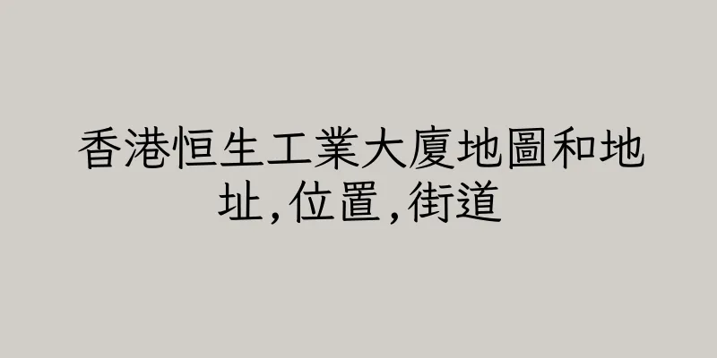 香港恒生工業大廈地圖和地址,位置,街道