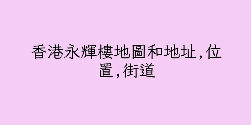 香港永輝樓地圖和地址,位置,街道
