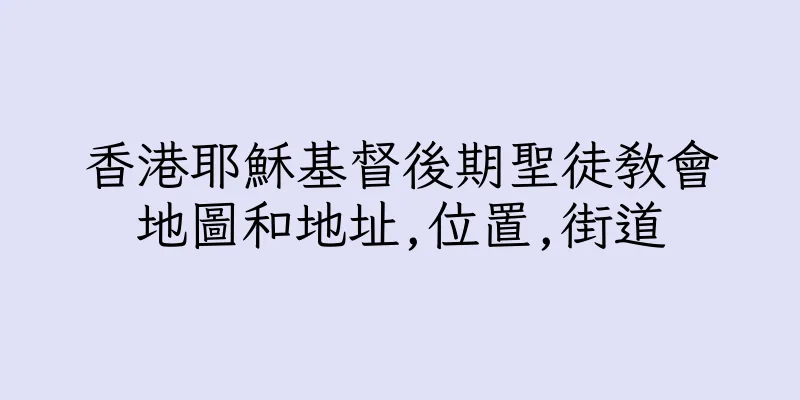 香港耶穌基督後期聖徒教會地圖和地址,位置,街道