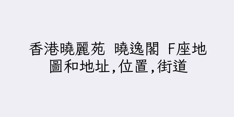 香港曉麗苑 曉逸閣 F座地圖和地址,位置,街道