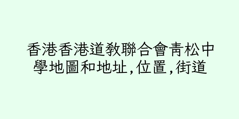 香港香港道教聯合會青松中學地圖和地址,位置,街道