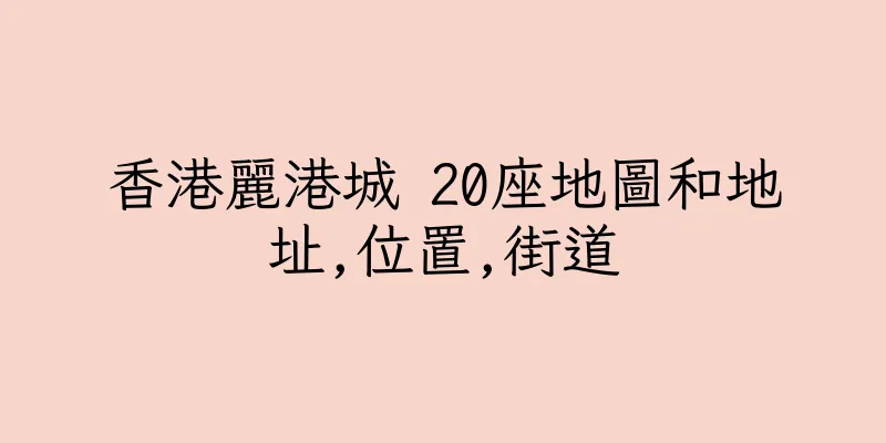 香港麗港城 20座地圖和地址,位置,街道
