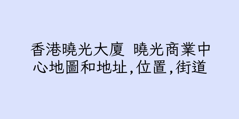 香港曉光大廈 曉光商業中心地圖和地址,位置,街道