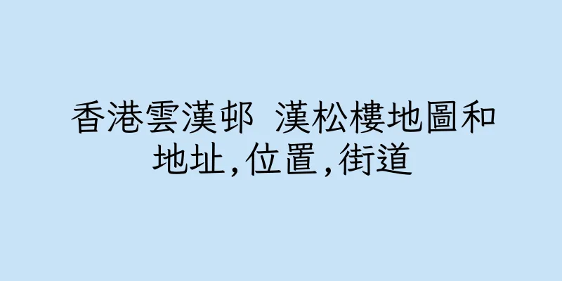 香港雲漢邨 漢松樓地圖和地址,位置,街道