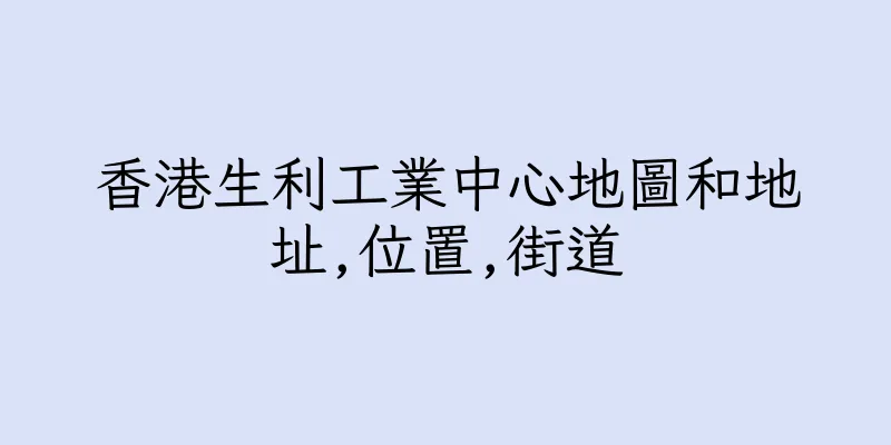 香港生利工業中心地圖和地址,位置,街道