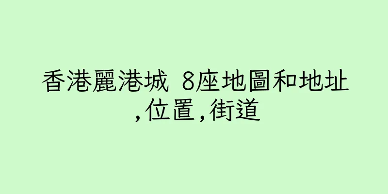 香港麗港城 8座地圖和地址,位置,街道