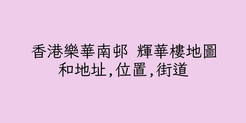 香港樂華南邨 輝華樓地圖和地址,位置,街道