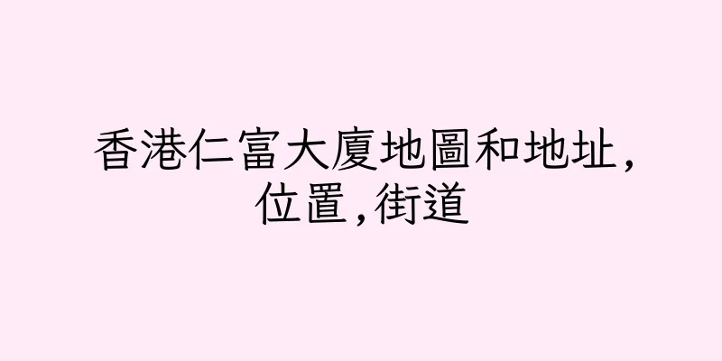 香港仁富大廈地圖和地址,位置,街道