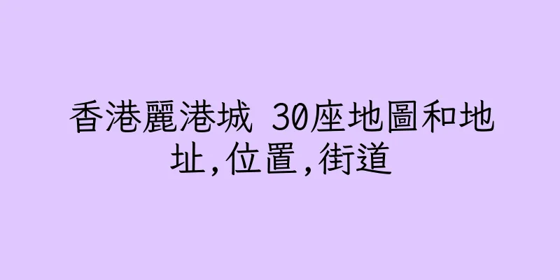 香港麗港城 30座地圖和地址,位置,街道