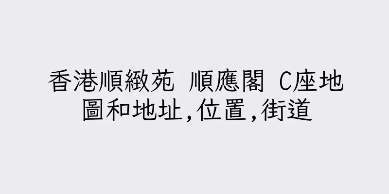 香港順緻苑 順應閣 C座地圖和地址,位置,街道