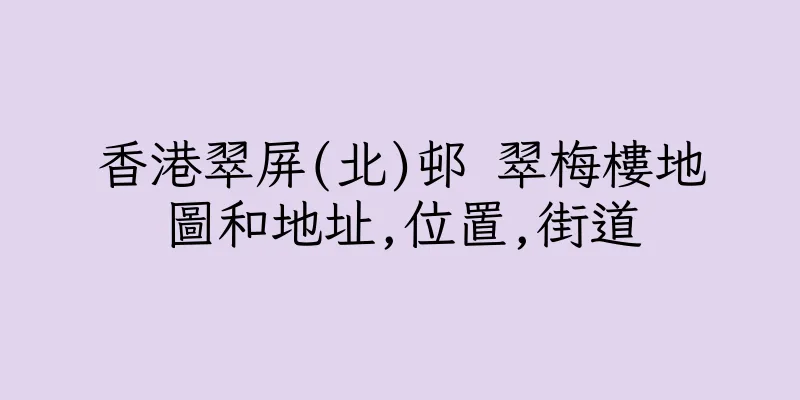 香港翠屏(北)邨 翠梅樓地圖和地址,位置,街道