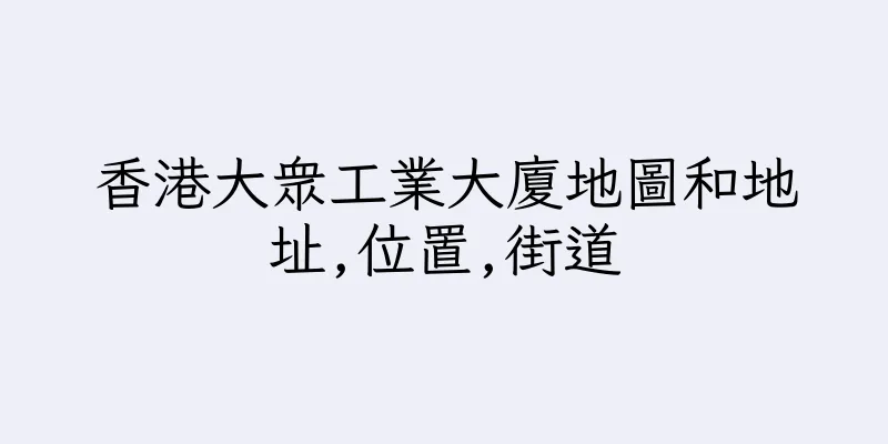 香港大衆工業大廈地圖和地址,位置,街道
