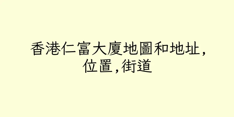 香港仁富大廈地圖和地址,位置,街道