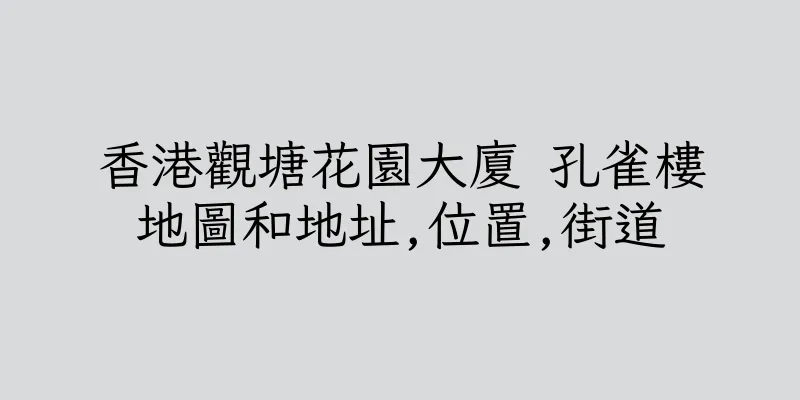 香港觀塘花園大廈 孔雀樓地圖和地址,位置,街道