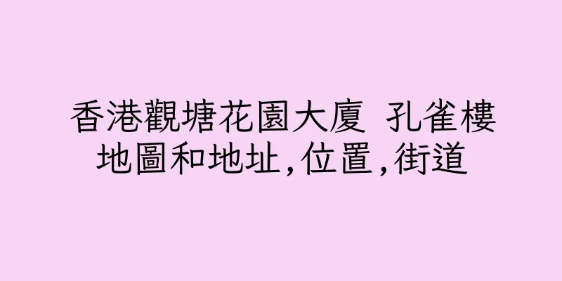 香港觀塘花園大廈 孔雀樓地圖和地址,位置,街道