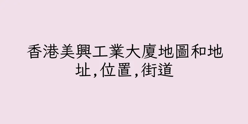 香港美興工業大廈地圖和地址,位置,街道