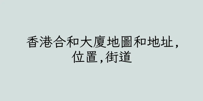 香港合和大廈地圖和地址,位置,街道